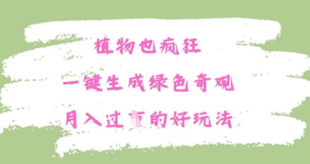 植物也疯狂，一键生成绿色奇观，月入过W的最新玩法-生财赚 -赚钱新动力