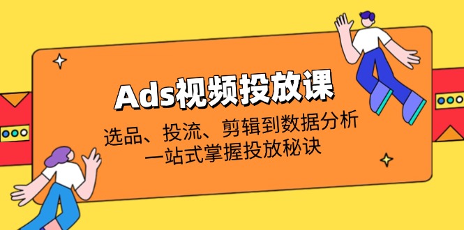 （14258期）Ads视频投放课全解析：选品、投流、剪辑到数据分析，一站式掌握投放秘诀-生财赚 -赚钱新动力