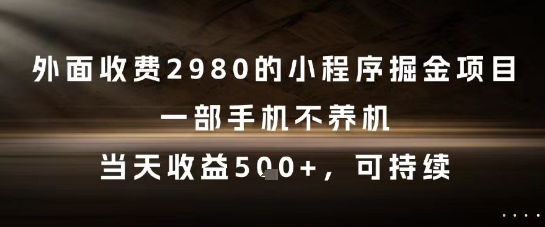 外面收费2980的小程序掘金项目，一部手机不养机，当天收益5张+，可持续【揭秘】-生财赚 -赚钱新动力
