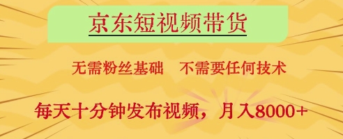 京东短视频带货，无需粉丝基础，不需要任何技术，每天十分钟发布视频，月入8k【揭秘】-生财赚 -赚钱新动力