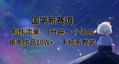 国学新赛道，制作简单，3分钟一个作品，每条作品10W+，手把手教学-生财赚 -赚钱新动力