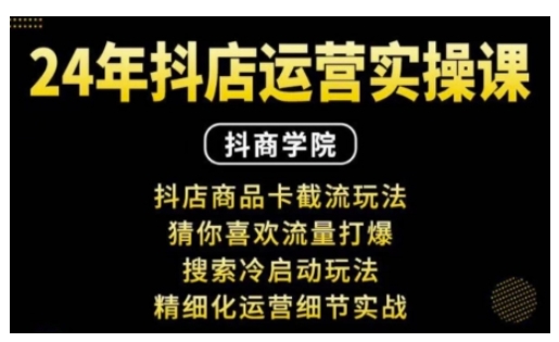 抖音小店运营实操课：抖店商品卡截流玩法，猜你喜欢流量打爆，搜索冷启动玩法，精细化运营细节实战-生财赚 -赚钱新动力