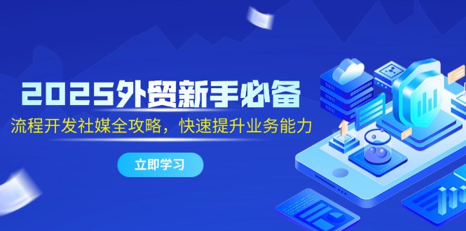 （14829期）2025外贸新手必备，流程开发社媒全攻略，快速提升业务能力-生财赚 -赚钱新动力