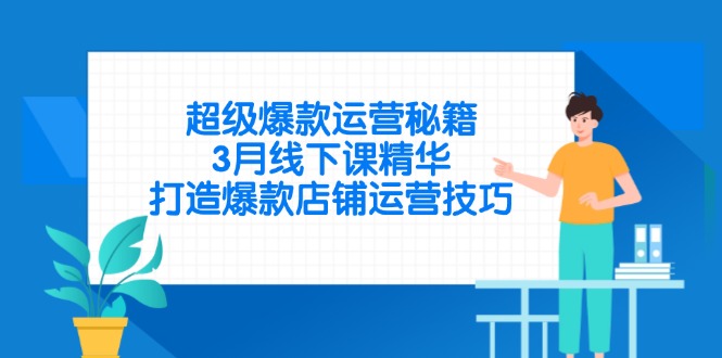 （14274期）超级爆款运营秘籍，3月线下课精华，打造爆款店铺运营技巧-生财赚 -赚钱新动力