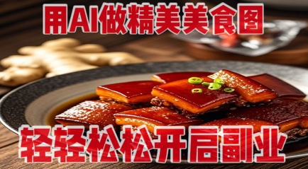 用AI做精美美食图，无需专业设备拍摄，轻轻松松开启副业-生财赚 -赚钱新动力