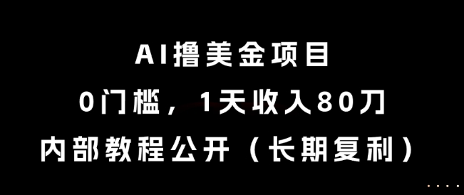 AI撸美金项目，0门槛，1天收入80刀，内部教程公开（长期复利）【揭秘】-生财赚 -赚钱新动力