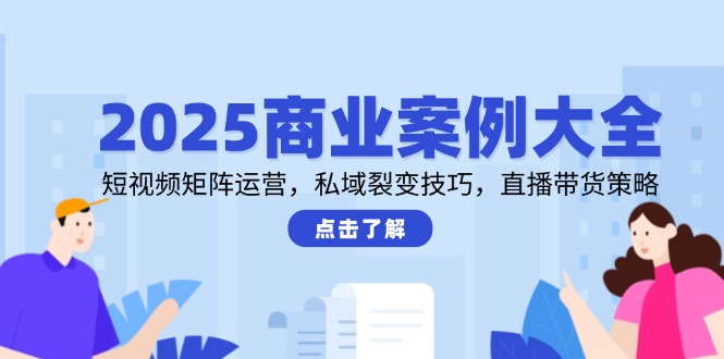 （14916期）2025商业案例大全，短视频矩阵运营，私域裂变技巧，直播带货策略-生财赚 -赚钱新动力