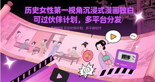 历史女性第一视角沉浸式漫画独白解说视频制作，可过伙伴计划，多平台分发-生财赚 -赚钱新动力