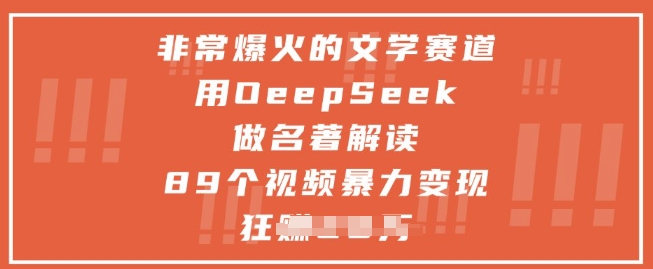 非常爆火的文学赛道，用deepseek做名著解读 ，89个视频暴力变现1w+-生财赚 -赚钱新动力