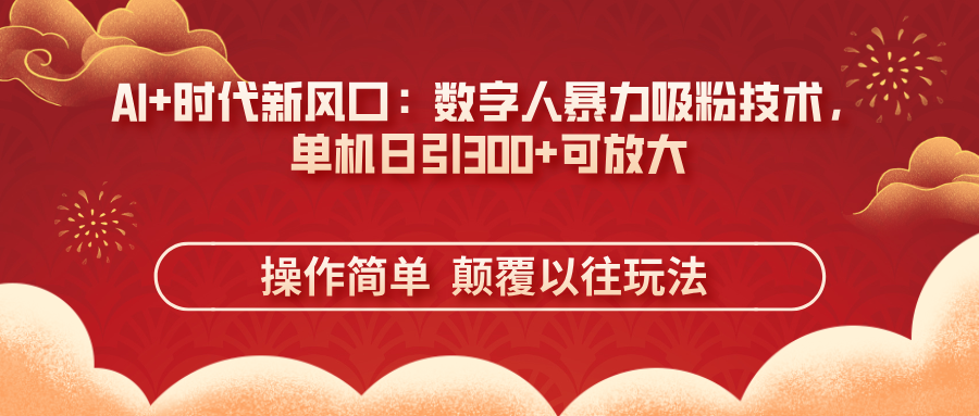 （14304期）AI+时代新风口：数字人暴力吸粉技术，单机日引300+可放大 操作简单  颠…-生财赚 -赚钱新动力