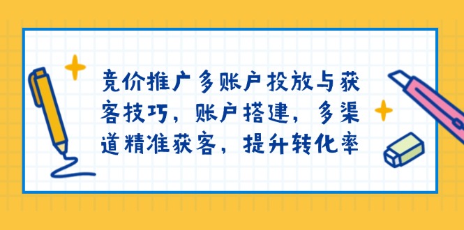 （13979期）竞价推广多账户投放与获客技巧，账户搭建，多渠道精准获客，提升转化率-生财赚 -赚钱新动力