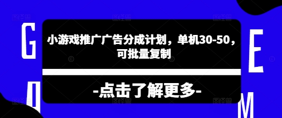 小游戏推广广告分成计划，单机30-50，可批量复制-生财赚 -赚钱新动力