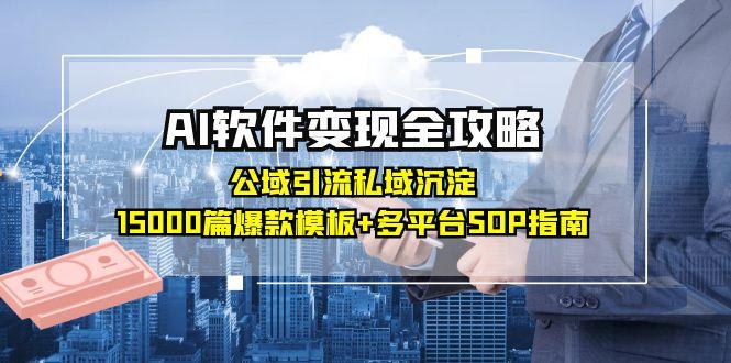 （15046期）AI软件变现全攻略：公域引流私域沉淀，15000篇爆款模板+多平台SOP指南-生财赚 -赚钱新动力