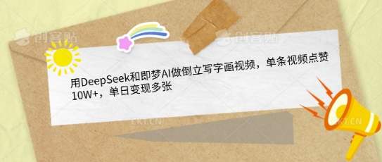 用DeepSeek和即梦AI做倒立写字画视频，单条视频点赞10W+，单日变现多张-生财赚 -赚钱新动力