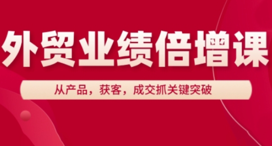 外贸业绩倍增课，从产品，获客，成交抓关键突破-生财赚 -赚钱新动力
