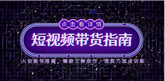 （14912期）2025短视频带货指南，人设账号搭建，爆款文案创作，表现力速成训练-生财赚 -赚钱新动力