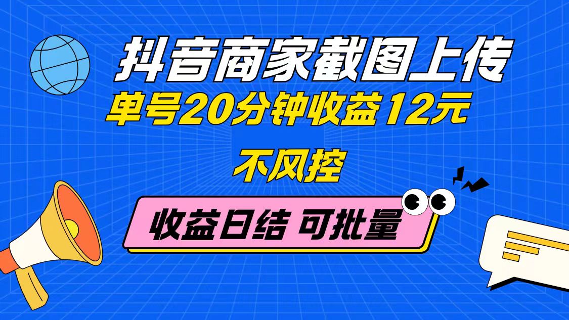 （14682期）抖音商家截图上传 单号20分钟收益12元 不风控 批量无限做 收益日结-生财赚 -赚钱新动力