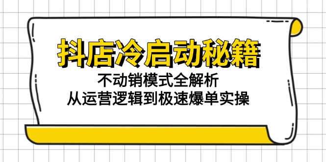 （15001期）抖店冷启动秘籍：不动销模式全解析，从运营逻辑到极速爆单实操-生财赚 -赚钱新动力