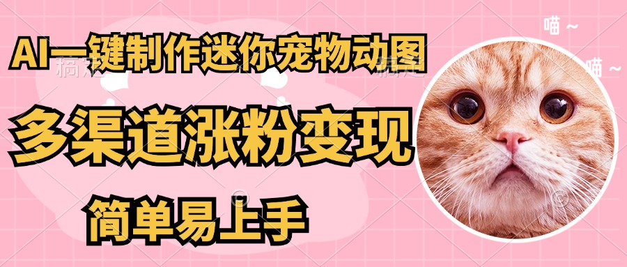 （14384期）AI搬砖一件制作超迷你宠物图，5分钟一个成品，多渠道引流涨粉变现，简…-生财赚 -赚钱新动力