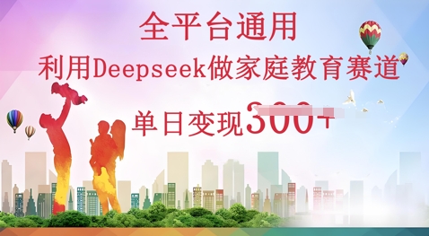 利用Deepseek做家庭教育赛道条条爆款单日变现3张-生财赚 -赚钱新动力