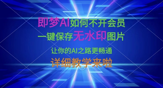即梦AI如何不开会员，一键保存无水印图片，让你的AI之路更畅通，详细教学来啦-生财赚 -赚钱新动力
