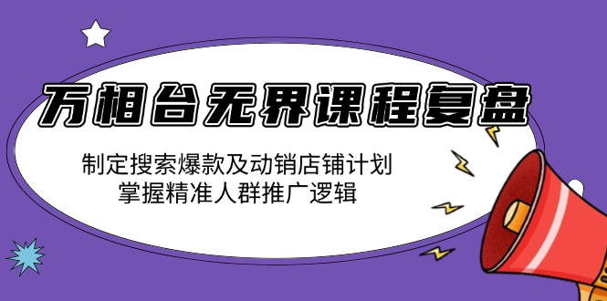 （13859期）万相台无界课程复盘：制定搜索爆款及动销店铺计划，掌握精准人群推广逻辑-生财赚 -赚钱新动力