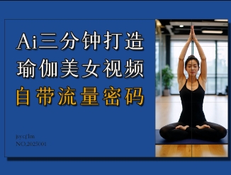 AI三分钟打造瑜伽美女视频，自带流量密码-生财赚 -赚钱新动力