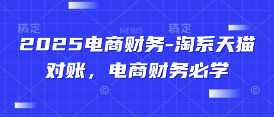 2025电商财务-淘系天猫对账，电商财务必学-生财赚 -赚钱新动力