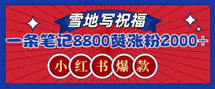 一条笔记8800+赞，涨粉2000+，火爆小红书雪地写祝福玩法-生财赚 -赚钱新动力