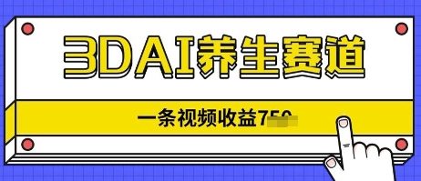 3DAI养生赛道，一条视频挣了几张，3分钟一条-生财赚 -赚钱新动力