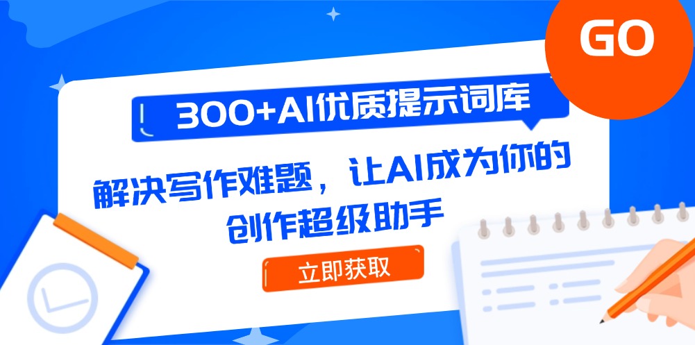 （14968期）300+AI优质提示词库，解决写作难题，让AI成为你的创作超级助手-生财赚 -赚钱新动力