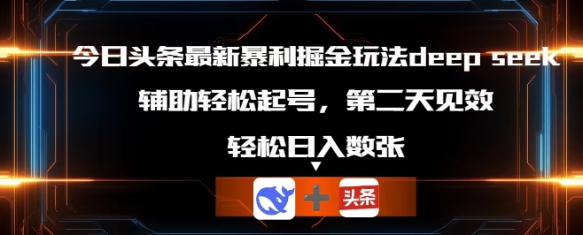 今日头条最新暴利掘金玩法deepseek，辅助轻松矩阵当天起号，第二天见收益，轻松日入数张-生财赚 -赚钱新动力