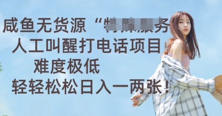 咸鱼无货源人工叫醒打电话项目，难度极低， 轻轻松松日入一两张-生财赚 -赚钱新动力