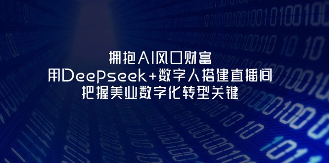 （14299期）拥抱AI风口财富：用Deepseek+数字人搭建直播间，把握美业数字化转型关键-生财赚 -赚钱新动力