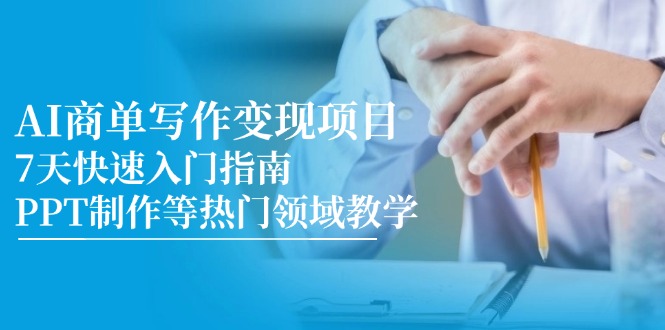 （14945期）AI商单写作变现项目，7天快速入门指南，PPT制作等热门领域教学-生财赚 -赚钱新动力