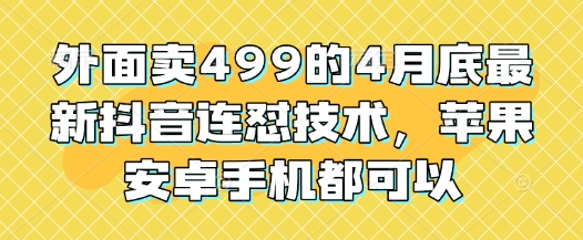外面卖499的4月底最新抖音连怼技术，苹果安卓手机都可以-生财赚 -赚钱新动力