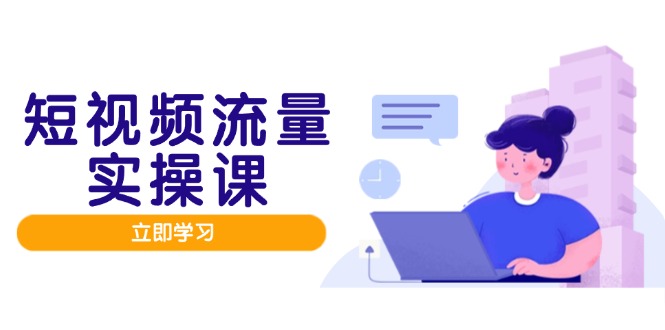 （14727期）短视频流量实战班，人设打造内容优化，矩阵投放管控有序，助力流量变现路-生财赚 -赚钱新动力