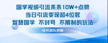 国学视频引流条条10W+点赞当日引流变现超4位数-生财赚 -赚钱新动力