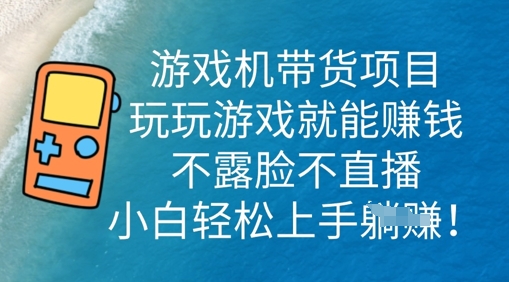 游戏机带货项目，玩玩游戏就能挣钱，不露脸不直播，小白轻松上手-生财赚 -赚钱新动力