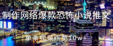 制作网络爆款恐怖小说推文，单条视频点赞10w+-生财赚 -赚钱新动力