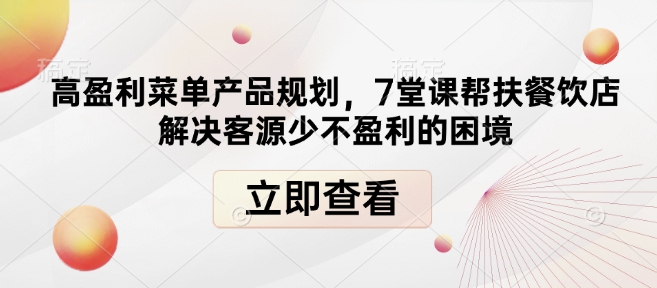 高盈利菜单产品规划，7堂课帮扶餐饮店解决客源少不盈利的困境-生财赚 -赚钱新动力