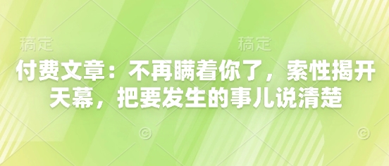 付费文章：不再瞒着你了，索性揭开天幕，把要发生的事儿说清楚-生财赚 -赚钱新动力
