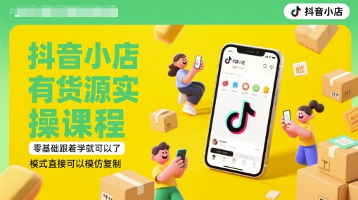 抖音小店有货源实操课程，零基础跟着学就可以了，模式直接可以模仿复制(更新6月)-生财赚 -赚钱新动力