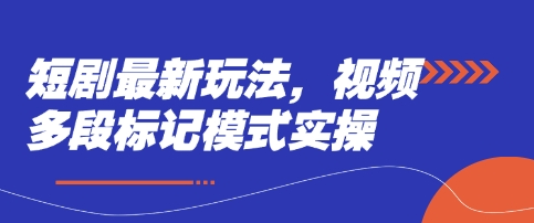 短剧最新玩法，视频多段标记模式实操-生财赚 -赚钱新动力