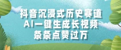抖音沉浸式历史赛道，AI一键生成长视频，条条点赞过W【揭秘】-生财赚 -赚钱新动力