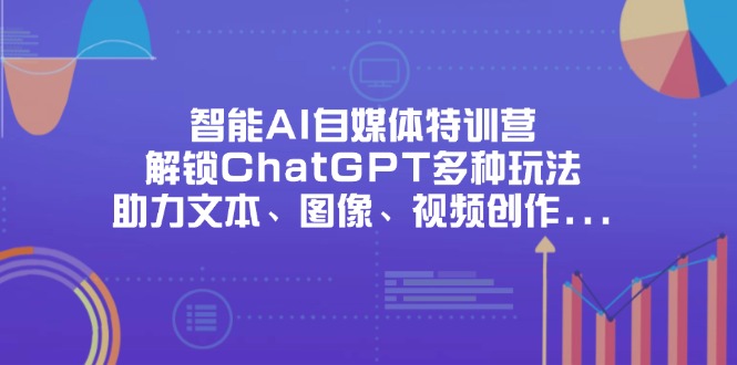 （14245期）智能AI自媒体特训营，解锁ChatGPT多种玩法，助力文本、图像、视频创作…-生财赚 -赚钱新动力