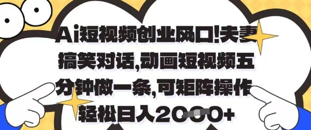 Ai短视频创业风口，夫妻搞笑对话，动画短视频五分钟做一条，可矩阵操作，轻松日入1k+【揭秘】-生财赚 -赚钱新动力
