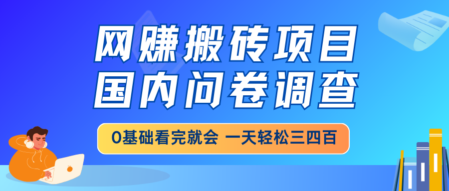 （14578期）网赚搬砖项目，国内问卷调查，0基础看完就会 一天轻松三四百，靠谱副业…-生财赚 -赚钱新动力