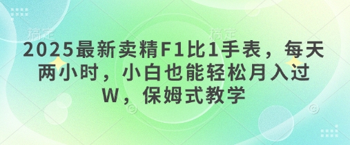 2025最新卖精F1比1手表，每天两小时，小白也能轻松月入过W，保姆式教学-生财赚 -赚钱新动力
