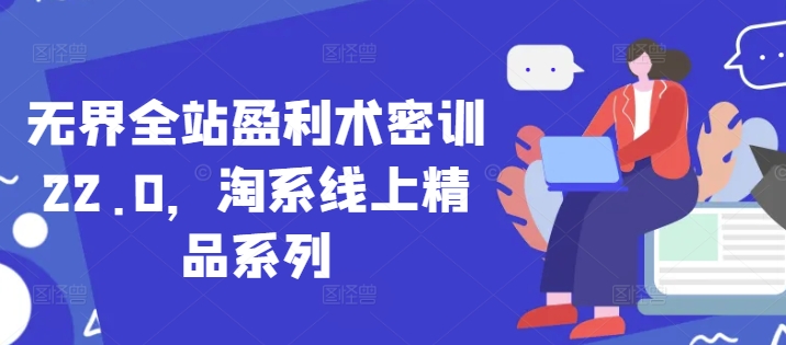 无界全站盈利术密训22.0，淘系线上精品系列-生财赚 -赚钱新动力